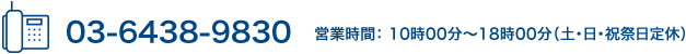 03-6438-9830 営業時間： 10時00分～18時00分（土・日・祝祭日定休）